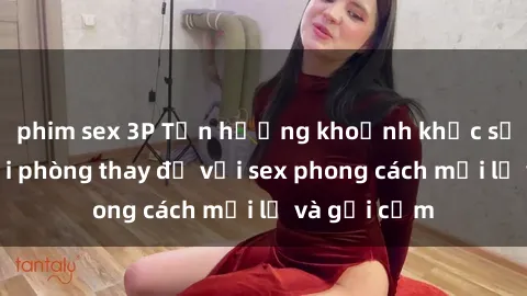 phim sex 3P Tận hưởng khoảnh khắc sống động tại phòng thay đồ với sex phong cách mới lạ và gợi cảm