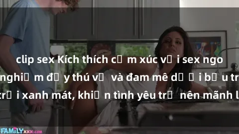 clip sex Kích thích cảm xúc với sex ngoài trời: Những trải nghiệm đầy thú vị và đam mê dưới bầu trời xanh mát, khiến tình yêu trở nên mãnh liệt hơn bao giờ hết.