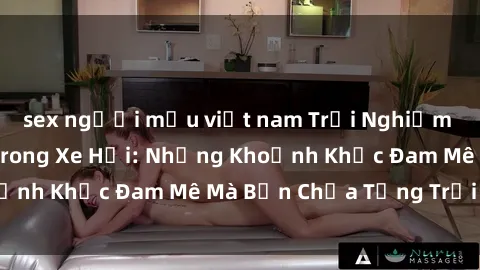 sex người mẫu việt nam Trải Nghiệm Tình Dục Mới Lạ Trong Xe Hơi: Những Khoảnh Khắc Đam Mê Mà Bạn Chưa Từng Trải Qua!