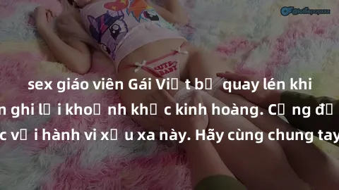 sex giáo viên Gái Việt bị quay lén khi thay đồ, camera ẩn ghi lại khoảnh khắc kinh hoàng. Cộng đồng mạng bức xúc với hành vi xấu xa này. Hãy cùng chung tay bảo vệ quyền riêng tư của mọi người!