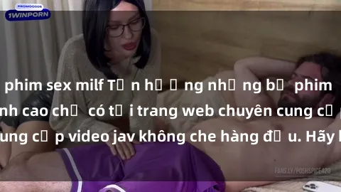 phim sex milf Tận hưởng những bộ phim jav không che đỉnh cao chỉ có tại trang web chuyên cung cấp video jav không che hàng đầu. Hãy khám phá ngay!