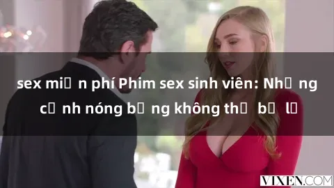 sex miễn phí Phim sex sinh viên: Những cảnh nóng bỏng không thể bỏ lỡ