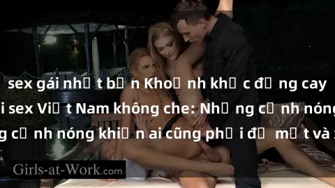 sex gái nhật bản Khoảnh khắc đắng cay và nóng bỏng với sex Việt Nam không che: Những cảnh nóng khiến ai cũng phải đỏ mặt và xao xuyến.