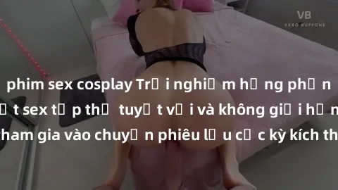 phim sex cosplay Trải nghiệm hưng phấn trong cuộc gặp mặt sex tập thể tuyệt vời và không giới hạn đam mê! Hãy tham gia vào chuyến phiêu lưu cực kỳ kích thích và đầy phấn khích ngay hôm nay!