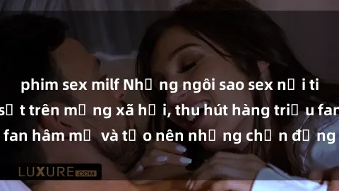 phim sex milf Những ngôi sao sex nổi tiếng Việt Nam gây sốt trên mạng xã hội, thu hút hàng triệu fan hâm mộ và tạo nên những chấn động trong làng giải trí.