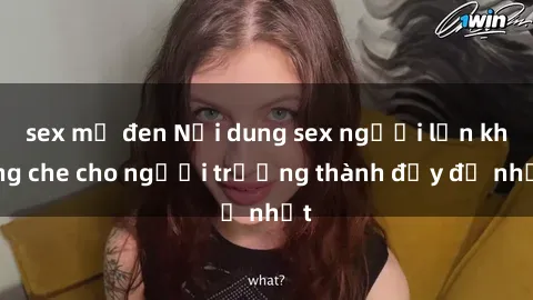 sex mỹ đen Nội dung sex người lớn không che cho người trưởng thành đầy đủ nhất