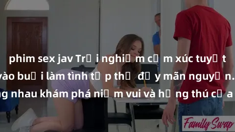 phim sex jav Trải nghiệm cảm xúc tuyệt vời khi tham gia vào buổi làm tình tập thể đầy mãn nguyện. Hãy cùng nhau khám phá niềm vui và hứng thú của cuộc sống tình dục mới lạ này!