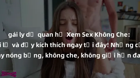 gái ly dị quan hệ Xem Sex Không Che: Trải nghiệm mới lạ và đầy kích thích ngay tại đây! Những cảnh quay nóng bỏng, không che, không giới hạn đang chờ đón bạn. Đừng bỏ lỡ!