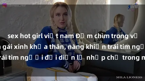 sex hot girl việt nam Đắm chìm trong vẻ đẹp tự nhiên của gái xinh khỏa thân, nàng khiến trái tim người đối diện lỡ nhịp chỉ trong một cái nhìn.