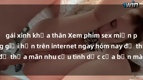 gái xinh khỏa thân Xem phim sex miễn phí hoàn toàn không giới hạn trên internet ngay hôm nay để thỏa mãn nhu cầu tình dục của bạn mà không tốn chi phí.
