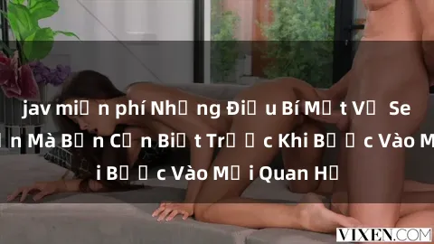 jav miễn phí Những Điều Bí Mật Về Sex Người Lớn Mà Bạn Cần Biết Trước Khi Bước Vào Mối Quan Hệ