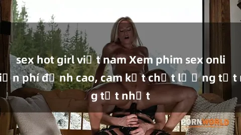 sex hot girl việt nam Xem phim sex online miễn phí đỉnh cao, cam kết chất lượng tốt nhất