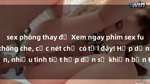sex phòng thay đồ Xem ngay phim sex full HD đỉnh cao, không che, cực nét chỉ có tại đây! Hấp dẫn, nhiều tình tiết hấp dẫn sẽ khiến bạn thỏa mãn đắm say.