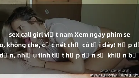 sex call girl việt nam Xem ngay phim sex full HD đỉnh cao, không che, cực nét chỉ có tại đây! Hấp dẫn, nhiều tình tiết hấp dẫn sẽ khiến bạn thỏa mãn đắm say.