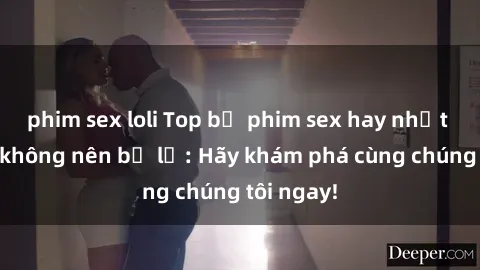 phim sex loli Top bộ phim sex hay nhất mà bạn không nên bỏ lỡ: Hãy khám phá cùng chúng tôi ngay!