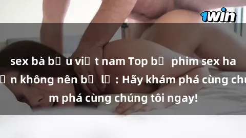 sex bà bầu việt nam Top bộ phim sex hay nhất mà bạn không nên bỏ lỡ: Hãy khám phá cùng chúng tôi ngay!