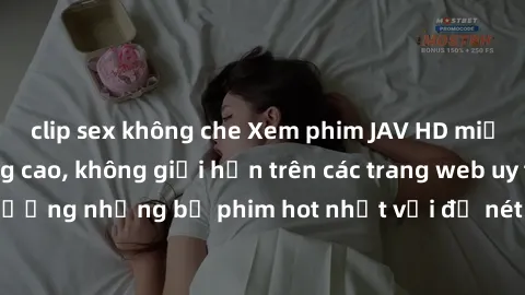 clip sex không che Xem phim JAV HD miễn phí chất lượng cao, không giới hạn trên các trang web uy tín. Yên tâm tận hưởng những bộ phim hot nhất với độ nét sắc sảo, đẹp mắt ngay tại nhà. Hãy trải nghiệm