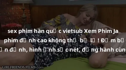 sex phim hàn quốc vietsub Xem Phim Jav Full HD: Những bộ phim đỉnh cao không thể bỏ lỡ! Đảm bảo chất lượng ổn định, hình ảnh sắc nét, đồng hành cùng bạn trong những giây phút thư giãn!