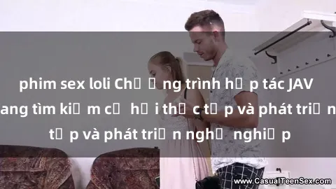 phim sex loli Chương trình hợp tác JAV cho sinh viên đang tìm kiếm cơ hội thực tập và phát triển nghề nghiệp
