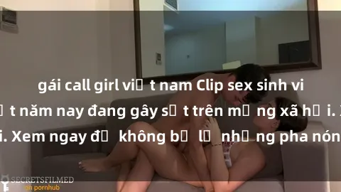 gái call girl việt nam Clip sex sinh viên mới nhất hot nhất năm nay đang gây sốt trên mạng xã hội. Xem ngay để không bỏ lỡ những pha nóng không thể bỏ qua!