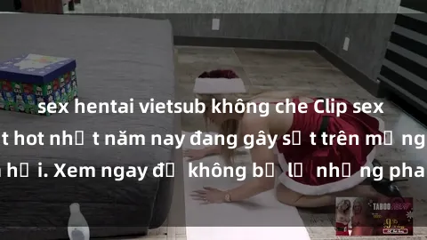 sex hentai vietsub không che Clip sex sinh viên mới nhất hot nhất năm nay đang gây sốt trên mạng xã hội. Xem ngay để không bỏ lỡ những pha nóng không thể bỏ qua!
