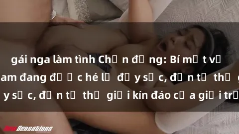 gái nga làm tình Chấn động: Bí mật về sex nữ sinh Việt Nam đang được hé lộ đầy sốc, đến từ thế giới kín đáo của giới trẻ.