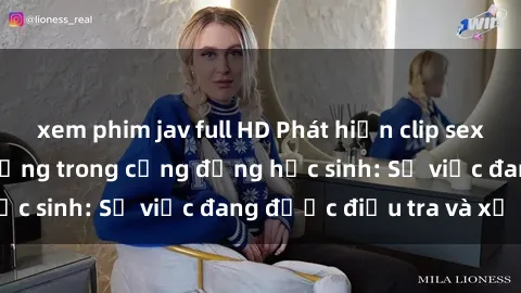 xem phim jav full HD Phát hiện clip sex nữ sinh gây chấn động trong cộng đồng học sinh: Sự việc đang được điều tra và xử lý