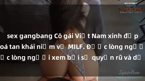 sex gangbang Cô gái Việt Nam xinh đẹp và gợi cảm làm xoá tan khái niệm về MILF. Được lòng người xem bởi sự quyến rũ và dễ thương.