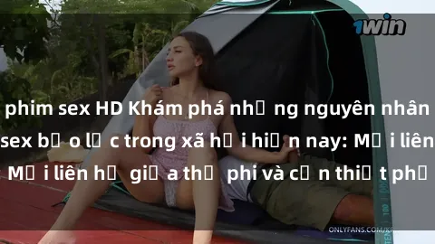 phim sex HD Khám phá những nguyên nhân và hậu quả của sex bạo lực trong xã hội hiện nay: Mối liên hệ giữa thị phi và cần thiết phải ngăn chặn.
