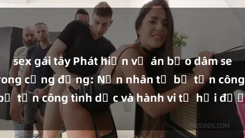 sex gái tây Phát hiện vụ án bạo dâm sex gây chấn động trong cộng đồng: Nạn nhân tố bị tấn công tình dục và hành vi tệ hại được tiết lộ
