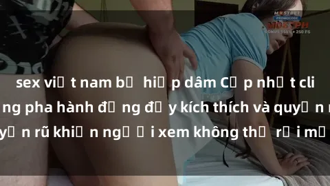 sex việt nam bị hiếp dâm Cập nhật clip nóng BDSM: Những pha hành động đầy kích thích và quyến rũ khiến người xem không thể rời mắt. Đừng bỏ lỡ!