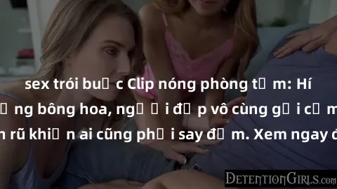 sex trói buộc Clip nóng phòng tắm: Hít thở nồng nàn hương bông hoa, người đẹp vô cùng gợi cảm và quyến rũ khiến ai cũng phải say đắm. Xem ngay để trải nghiệm điều đặc biệt!
