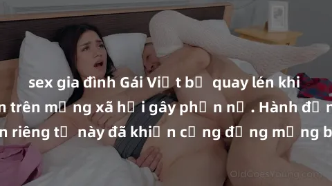 sex gia đình Gái Việt bị quay lén khi tắm, clip lan truyền trên mạng xã hội gây phẫn nộ. Hành động vi phạm quyền riêng tư này đã khiến cộng đồng mạng bức xúc và đòi trừng phạt thật nghiêm khắc.