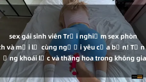 sex gái sinh viên Trải nghiệm sex phòng tắm đầy kích thích và mới lạ cùng người yêu của bạn! Tận hưởng khoái lạc và thăng hoa trong không gian tắm ấm áp và gợi cảm.