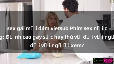 sex gái mại dâm vietsub Phim sex nơi công cộng: Đỉnh cao gây sốc hay thú vị đối với người xem?