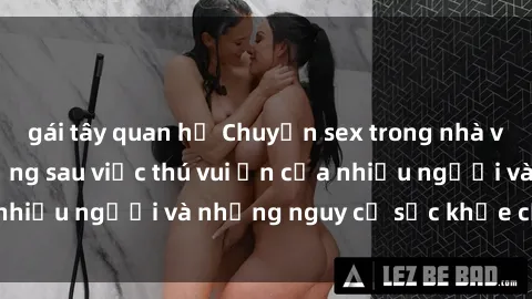 gái tây quan hệ Chuyện sex trong nhà vệ sinh: Sự thật đằng sau việc thú vui ẩn của nhiều người và những nguy cơ sức khỏe cần lưu ý
