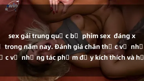 sex gái trung quốc bộ phim sex  đáng xem không thể bỏ lỡ trong năm nay. Đánh giá chân thực về những tác phẩm đầy kích thích và hấp dẫn này.