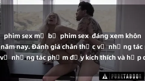 phim sex mỹ bộ phim sex  đáng xem không thể bỏ lỡ trong năm nay. Đánh giá chân thực về những tác phẩm đầy kích thích và hấp dẫn này.