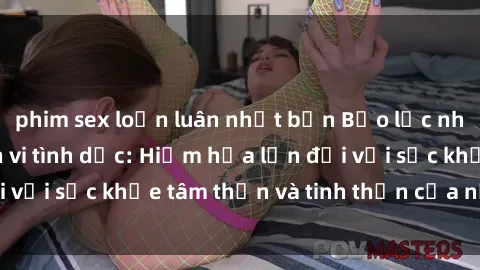 phim sex loạn luân nhật bản Bạo lực nhóm trong các hành vi tình dục: Hiểm họa lớn đối với sức khỏe tâm thần và tinh thần của nạn nhân.