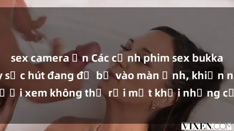 sex camera ẩn Các cảnh phim sex bukkake hấp dẫn và đầy sức hút đang đổ bộ vào màn ảnh, khiến người xem không thể rời mắt khỏi những cảnh quay đầy kích thích.