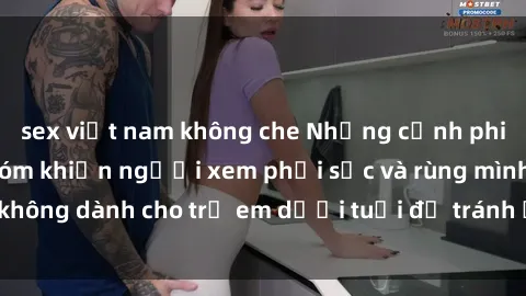 sex việt nam không che Những cảnh phim sex bạo dâm nhóm khiến người xem phải sốc và rùng mình, không dành cho trẻ em dưới tuổi để tránh ảnh hưởng tiêu cực.