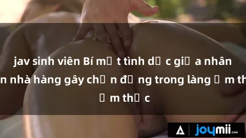 jav sinh viên Bí mật tình dục giữa nhân viên nhà hàng gây chấn động trong làng ẩm thực