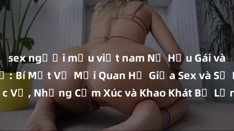 sex người mẫu việt nam Nữ Hầu Gái và Cuộc Sống Của Họ: Bí Mật Về Mối Quan Hệ Giữa Sex và Sự Phục Vụ, Những Cảm Xúc và Khao Khát Bị Lẫn Lộn Trong Lĩnh Vực Này.