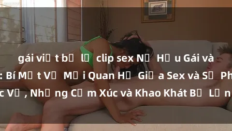 gái việt bị lộ clip sex Nữ Hầu Gái và Cuộc Sống Của Họ: Bí Mật Về Mối Quan Hệ Giữa Sex và Sự Phục Vụ, Những Cảm Xúc và Khao Khát Bị Lẫn Lộn Trong Lĩnh Vực Này.