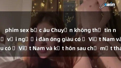 phim sex bắc âu Chuyện không thể tin nổi: Gái Tây quan hệ với người đàn ông giàu có ở Việt Nam và kết hôn sau chỉ một tháng