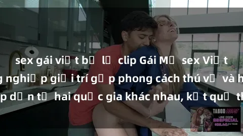 sex gái việt bị lộ clip Gái Mỹ sex Việt Nam: Khi nền công nghiệp giải trí gặp phong cách thú vị và hấp dẫn từ hai quốc gia khác nhau, kết quả thú vị không thể bỏ qua.
