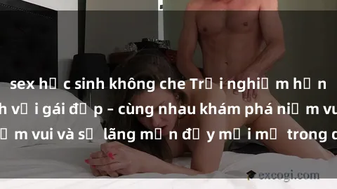 sex học sinh không che Trải nghiệm hạnh phúc khi làm tình với gái đẹp – cùng nhau khám phá niềm vui và sự lãng mạn đầy mới mẻ trong quan hệ của bạn.