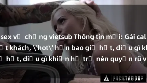sex vợ chồng vietsub Thông tin mới: Gái call girl Việt Nam đắt khách, 'hot' hơn bao giờ hết, điều gì khiến họ trở nên quyến rũ và đáng chú ý?