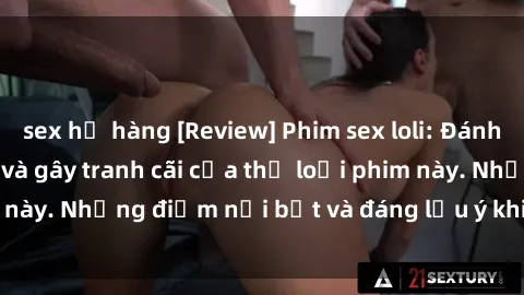 sex họ hàng [Review] Phim sex loli: Đánh giá về sự gợi cảm và gây tranh cãi của thể loại phim này. Những điểm nổi bật và đáng lưu ý khi xem phim loli.