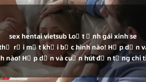 sex hentai vietsub Loạt ảnh gái xinh sex nóng bỏng, không thể rời mắt khỏi bức hình nào! Hấp dẫn và cuốn hút đến từng chi tiết.